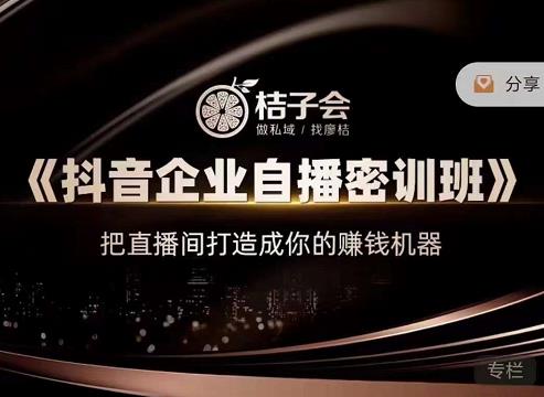 桔子会《抖音企业自播密训班》，把直播间打造成你的赚钱机器-一米创业记