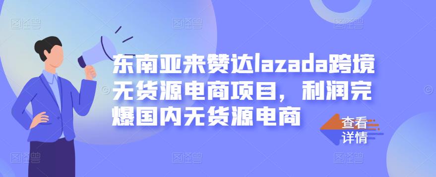 东南亚来赞达lazada跨境无货源电商项目,利润完爆国内无货源电商-一米创业记