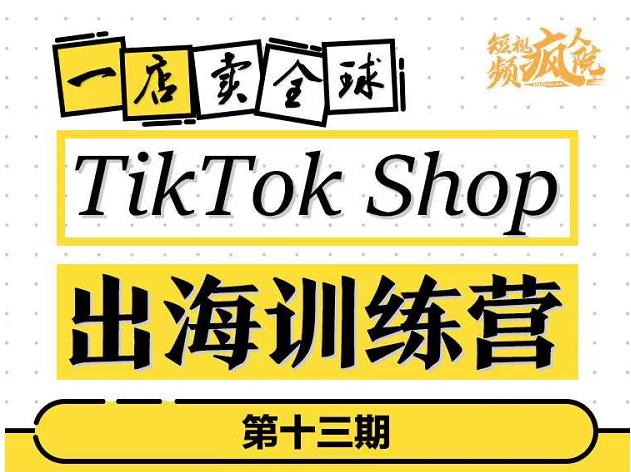 TikTokShop出海训练营（第十三期），打开全球流量新思维，出海抢占全球新流量，一店卖全球-一米创业记