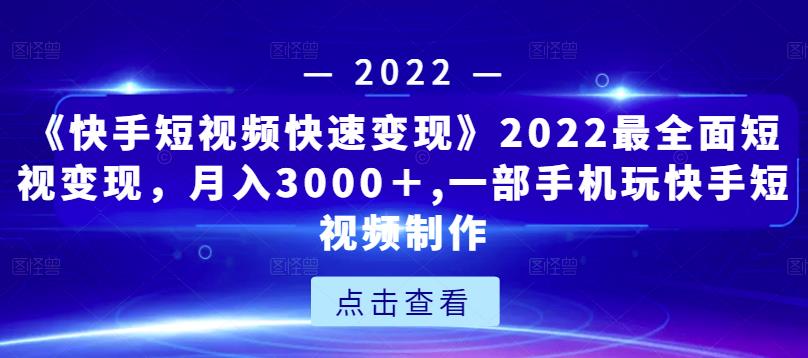 《快手短视频快速变现》2022最全面短视变现，月入3000＋,一部手机玩快手短视频制作-一米创业记