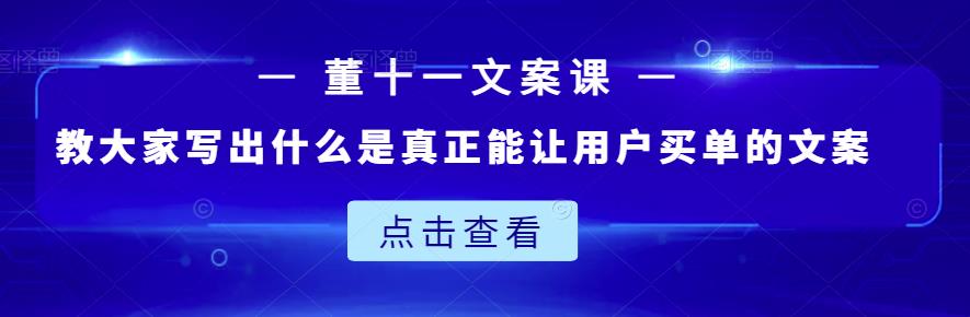 董十一文案课:教大家写出什么是真正能让用户买单的文案-一米创业记