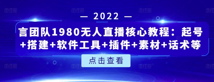 言团队1980无人直播核心教程：起号+搭建+软件工具+插件+素材+话术等等-一米创业记