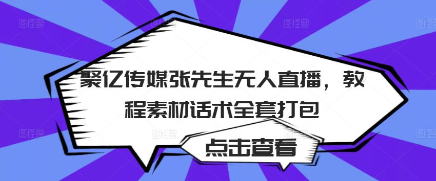 聚亿传媒张先生无人直播，教程素材话术全套打包-一米创业记