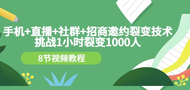 手机+直播+社群+招商邀约裂变技术：挑战1小时裂变1000人（8节视频教程）-一米创业记