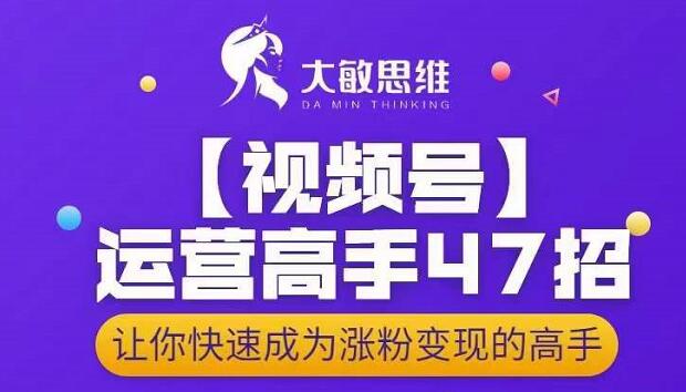 大敏思维-视频号运营高手47招,让你快速成为涨粉变现高手-一米创业记
