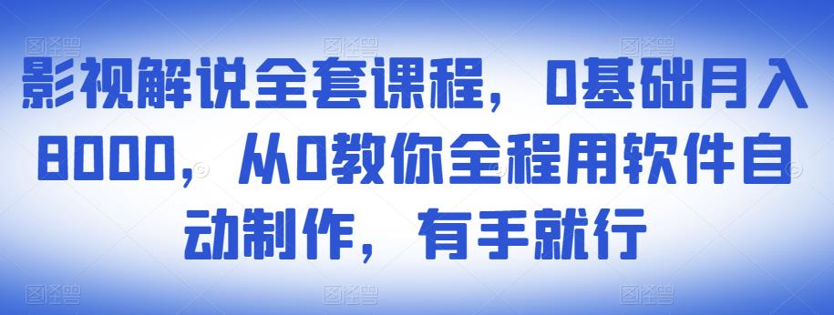 影视解说全套课程，0基础月入8000，从0教你全程用软件自动制作，有手就行-一米创业记