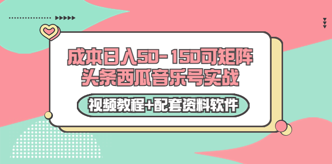 0成本日入50-150可矩阵头条西瓜音乐号实战（视频教程+配套资料软件）-一米创业记