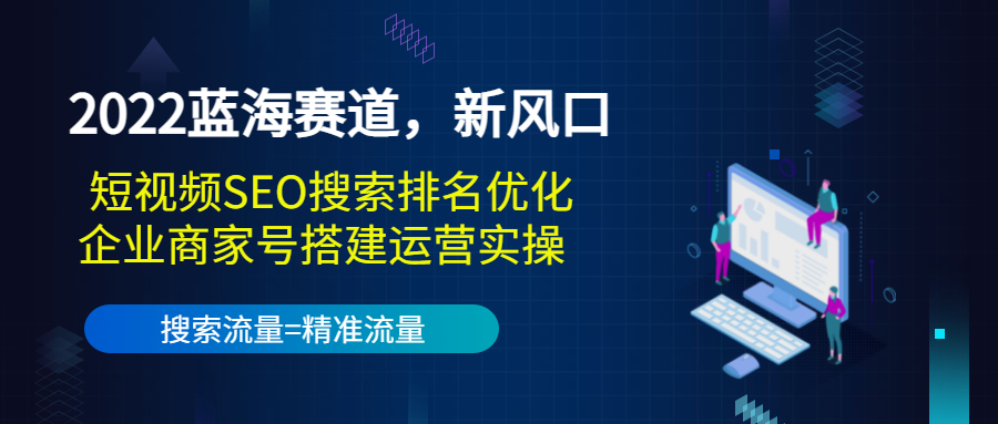 2022蓝海赛道，新风口：短视频SEO搜索排名优化+企业商家号搭建运营实操-一米创业记