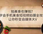 拍美食也赚钱？学会手机美食短视频拍摄全攻略，让你秒变自媒体大V-一米创业记