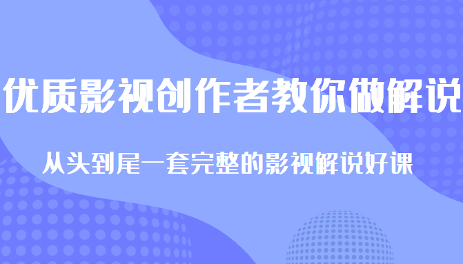 优质影视领域创作者教你做解说变现,从头到尾一套完整的解说课,附全套软件-一米创业记