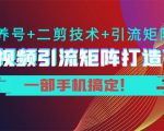 短视频引流矩阵打造7.0，养号+二剪技术+引流矩阵 一部手机搞定！-一米创业记