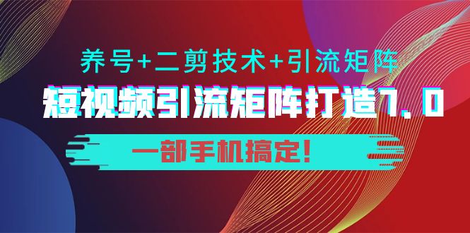 短视频引流矩阵打造7.0，养号+二剪技术+引流矩阵 一部手机搞定！-一米创业记