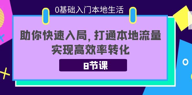 0基础入门本地生活：助你快速入局，8节课带你打通本地流量，实现高效率转化-一米创业记