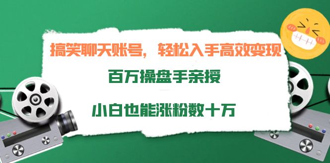 搞笑聊天账号,轻松入手高效变现,百万操盘手亲授,小白也能涨粉数十万-一米创业记