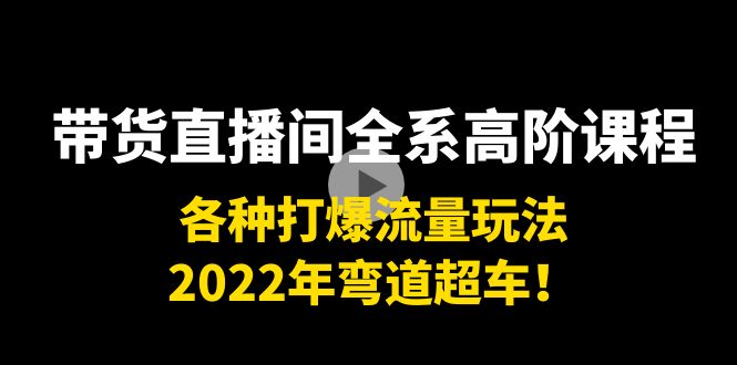 带货直播间全系高阶课程：各种打爆流量玩法，2022年弯道超车！-一米创业记