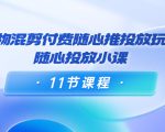 好物混剪付费随心推投放玩法，随心投放小课（11节课程）-一米创业记