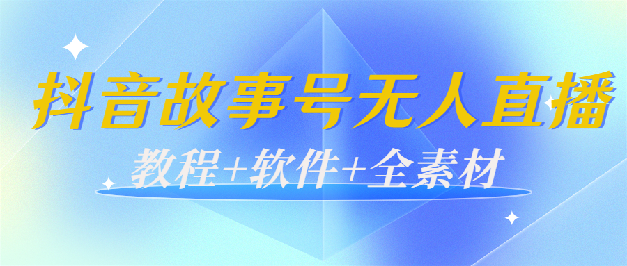 外边698的抖音故事号无人直播：6千人在线一天变现200（教程+软件+全素材）-一米创业记