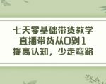 七天零基础带货教学，直播带货从0到1，提高认知，少走弯路-一米创业记
