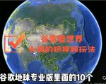 谷歌地图（三维地图）看世界，最新火爆短视频玩法-一米创业记