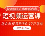 短视频运营课，适合短视频新手0-10万粉丝，快速起号产出优质内容（无水印）-一米创业记