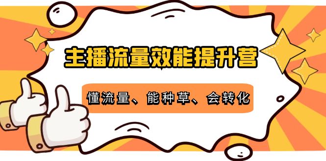 主播流量效能提升营：懂流量、能种草、会转化，清晰明确方法规则-一米创业记