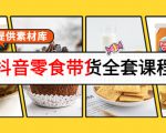 抖音零食带货全套课程：从0到1搭建账号，涨粉卖货（提供素材库）-一米创业记