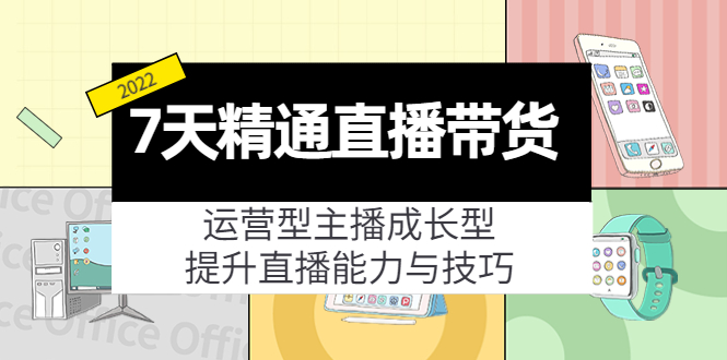 7天精通直播带货，运营型主播成长型，提升直播能力与技巧（19节课）-一米创业记