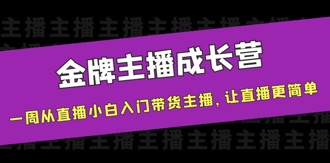金牌主播成长营，一周从直播小白入门带货主播，让直播更简单-一米创业记