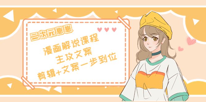 二次元·漫画解说课程——主攻文案，剪辑+文案一步到位（价值599元）-一米创业记