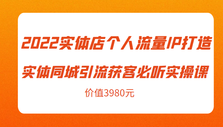 2022实体店个人流量IP打造实体同城引流获客必听实操课，61节完整版（价值3980元）-一米创业记