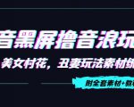 抖音黑屏撸音浪玩法：野人美女村花，丑妻玩法素材统统有【教程+素材】-一米创业记