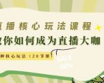 直播核心玩法：教你如何成为直播大咖，各种核心玩法（20节课）-一米创业记