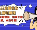 2022直播带货-主播培训课：入局直播带货，熟悉主播话术，小白专用-一米创业记