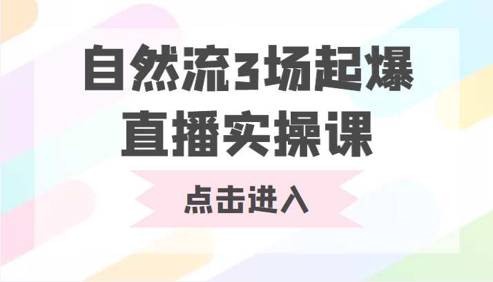 自然流3场起爆直播实操课 双标签交互拉号实战系统课-一米创业记