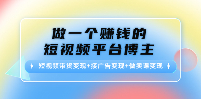 做一个赚钱的短视频平台博主：短视频带货变现+接广告变现+做卖课变现-一米创业记
