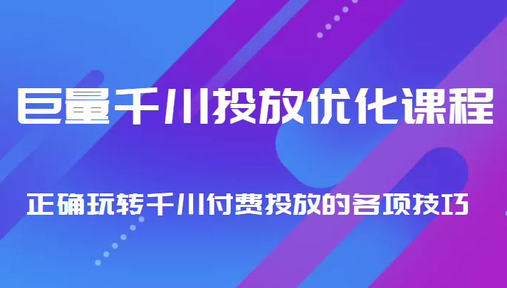 巨量千川投放优化课程 正确玩转千川付费投放的各项技巧-一米创业记