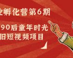 副业孵化营第6期：80/90后童年时光怀旧短视频项目-一米创业记
