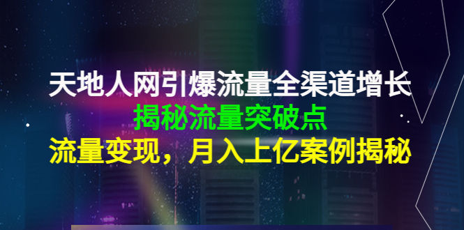 天地人网引爆流量全渠道增长：揭秘流量突然破点，流量变现，月入上亿案例-一米创业记