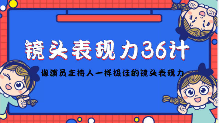 镜头表现力36计，做到像演员主持人这些职业的人一样，拥有极佳的镜头表现力-一米创业记