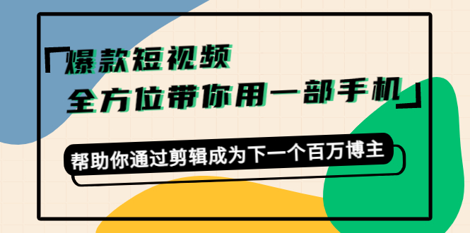 爆款短视频,全方位带你用一部手机,帮助你通过剪辑成为下一个百万博主-一米创业记
