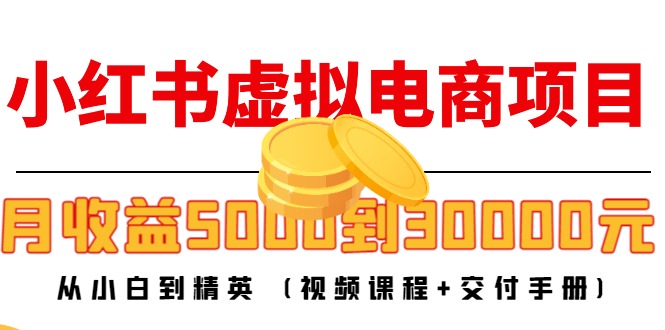 小红书虚拟电商项目：从小白到精英 月收益5000到30000 (视频课程+交付手册)-一米创业记