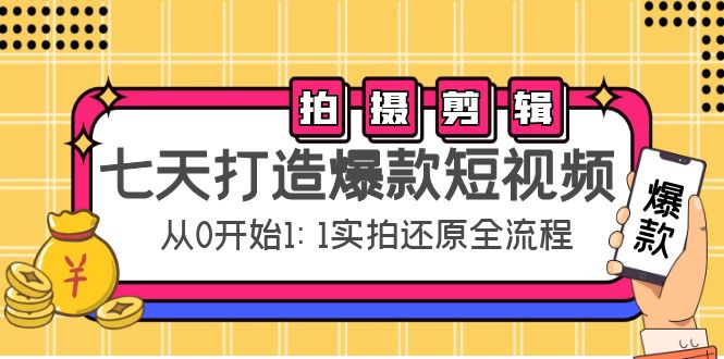 七天打造爆款短视频：拍摄+剪辑实操，从0开始1:1实拍还原实操全流程-一米创业记