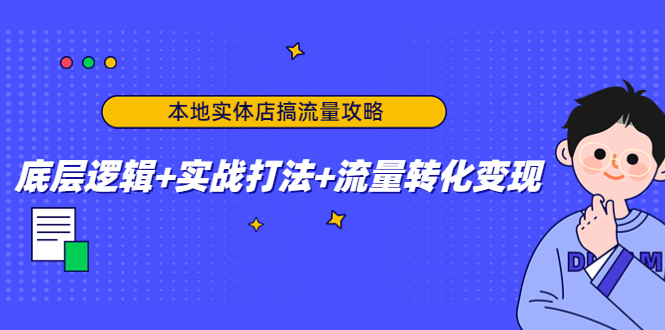 本地实体店搞流量攻略：底层逻辑+实战打法+流量转化变现-一米创业记