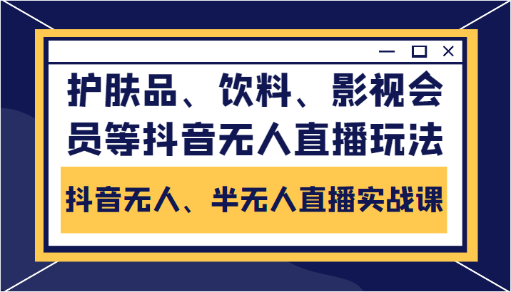 抖音无人、半无人直播实战课，护肤品、饮料、影视会员等抖音无人直播玩法-一米创业记