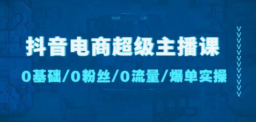 抖音电商超级主播课：0基础、0粉丝、0流量、爆单实操！-一米创业记
