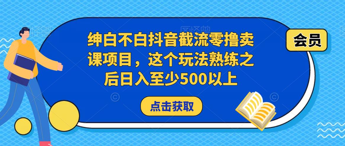 绅白不白抖音截流零撸卖课项目，这个玩法熟练之后日入至少500以上-一米创业记