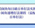 后浪闲鱼每日破百单打法实操课程+闲鱼递增打法课程（需配合百单打法）-一米创业记