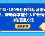 小平哥·180天短视频运营陪跑训练营，帮助你掌握个人IP账号从0-1的搭建方法-一米创业记