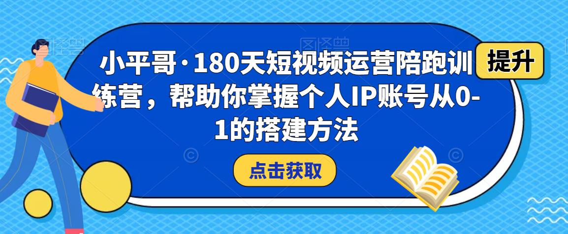 小平哥·180天短视频运营陪跑训练营，帮助你掌握个人IP账号从0-1的搭建方法-一米创业记
