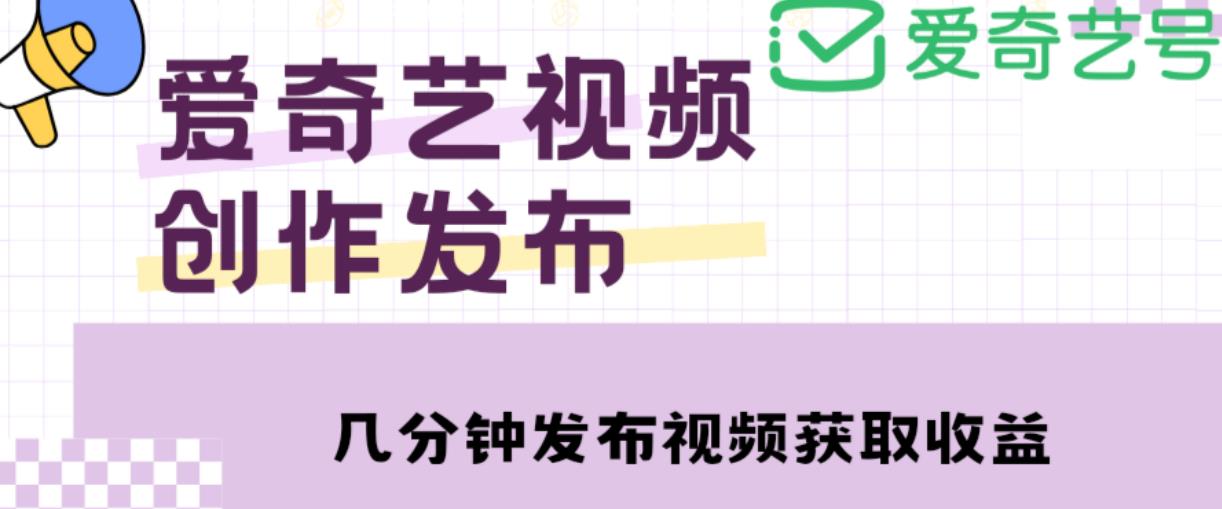 爱奇艺号视频发布，每天只需花几分钟即可发布视频，简单操作收入过万【教程+涨粉攻略】-一米创业记